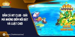 Bắn Cá Hit Club – Giải Mã Những Điểm Nổi Bật Và Luật Chơi 2024