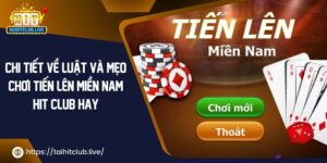 Chi Tiết Luật Và Mẹo Chơi Tiến Lên Miền Nam Hit Club Hay 2024