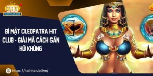 Bí Mật Cleopatra Hit Club – Giải Mã Cách Săn Hũ Khủng 2024