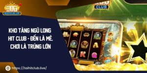 Kho Tàng Ngũ Long Hit Club – Đến Là Mê, Chơi Là Trúng Lớn